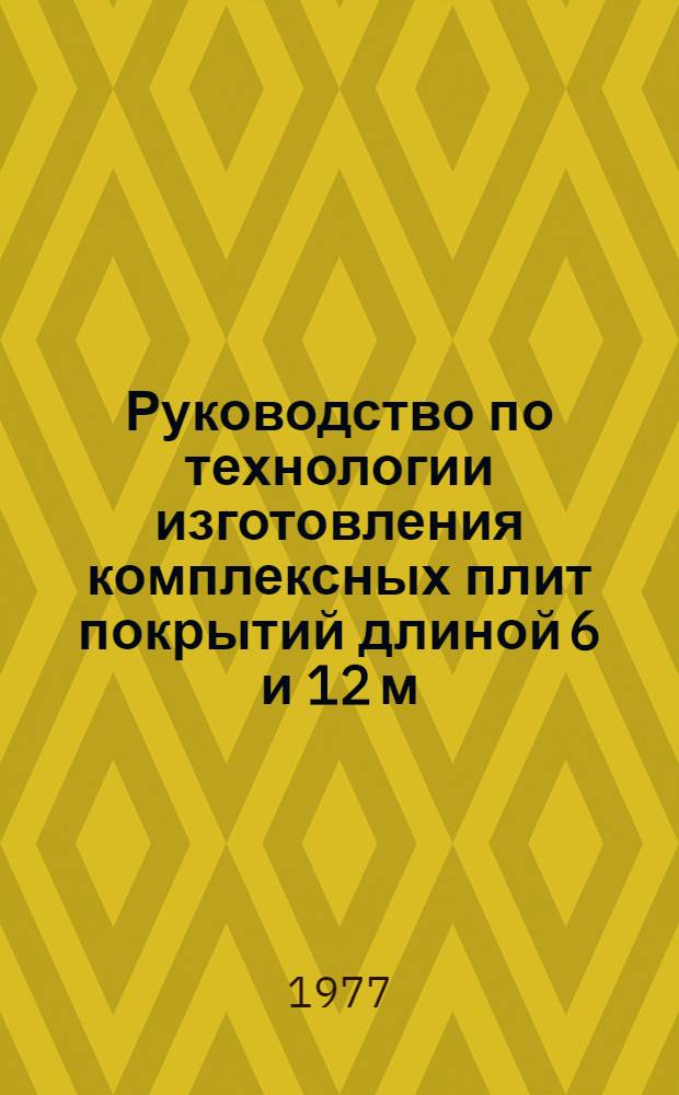 Руководство по технологии изготовления комплексных плит покрытий длиной 6 и 12 м : Рук-17-77/ НИИЖБ