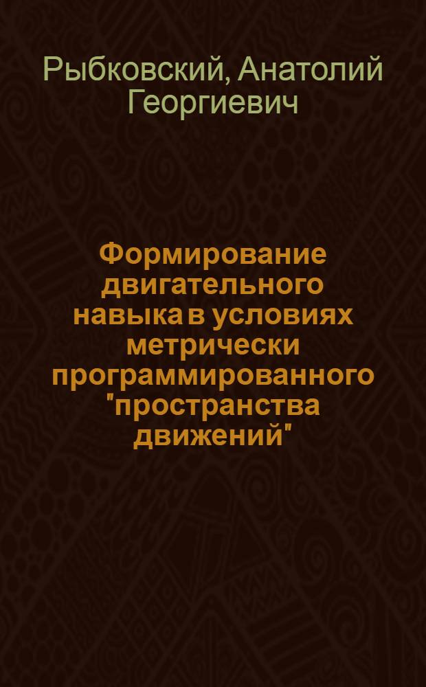 Формирование двигательного навыка в условиях метрически программированного "пространства движений" : Автореф. дис. на соиск. учен. степ. к. п. н