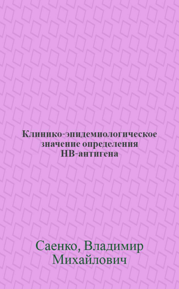 Клинико-эпидемиологическое значение определения НВ-антигена (антигена сывороточного гепатита) : Автореф. дис. на осик. учен. степени к. м. н