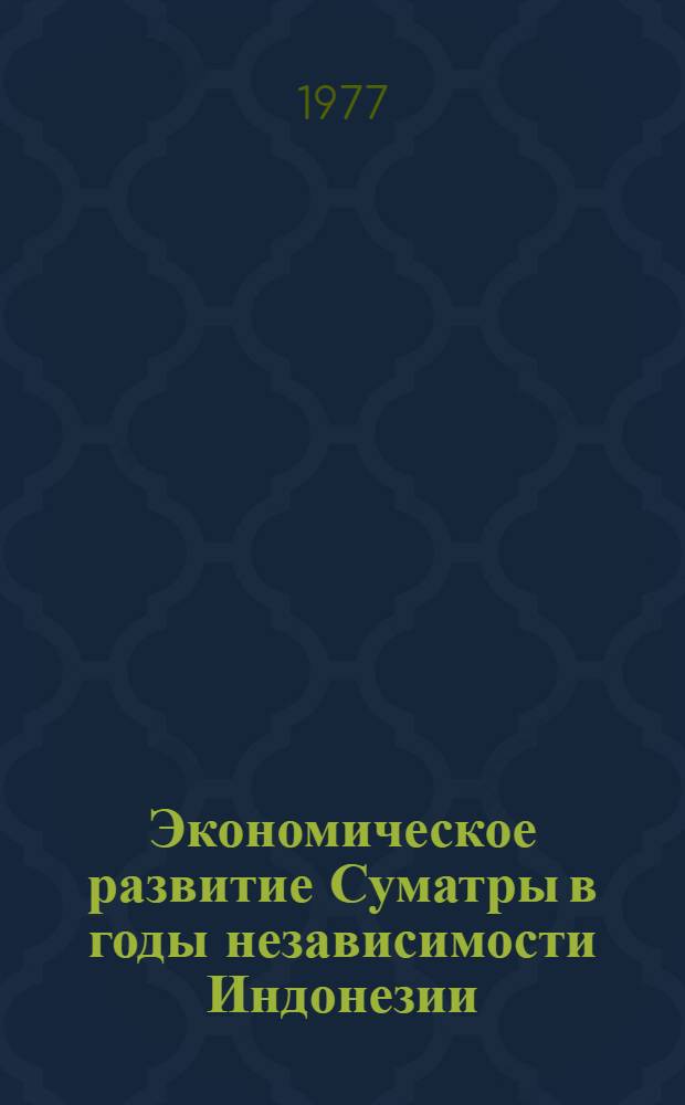 Экономическое развитие Суматры в годы независимости Индонезии (1945-1970 гг.) : Автореф. дис. на соиск. учен. степени канд. экон. наук : (08.00.17)