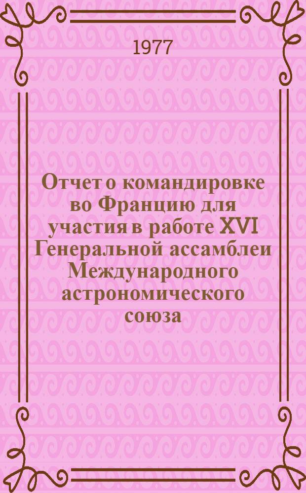 Отчет о командировке во Францию [для участия в работе XVI Генеральной ассамблеи Международного астрономического союза. Гренобль. 24 авг.- 2 сент. 1976 г.]