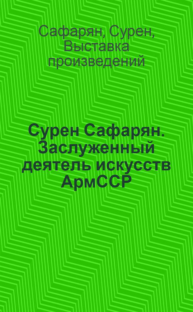 Сурен Сафарян. Заслуженный деятель искусств АрмССР : Каталог выставки