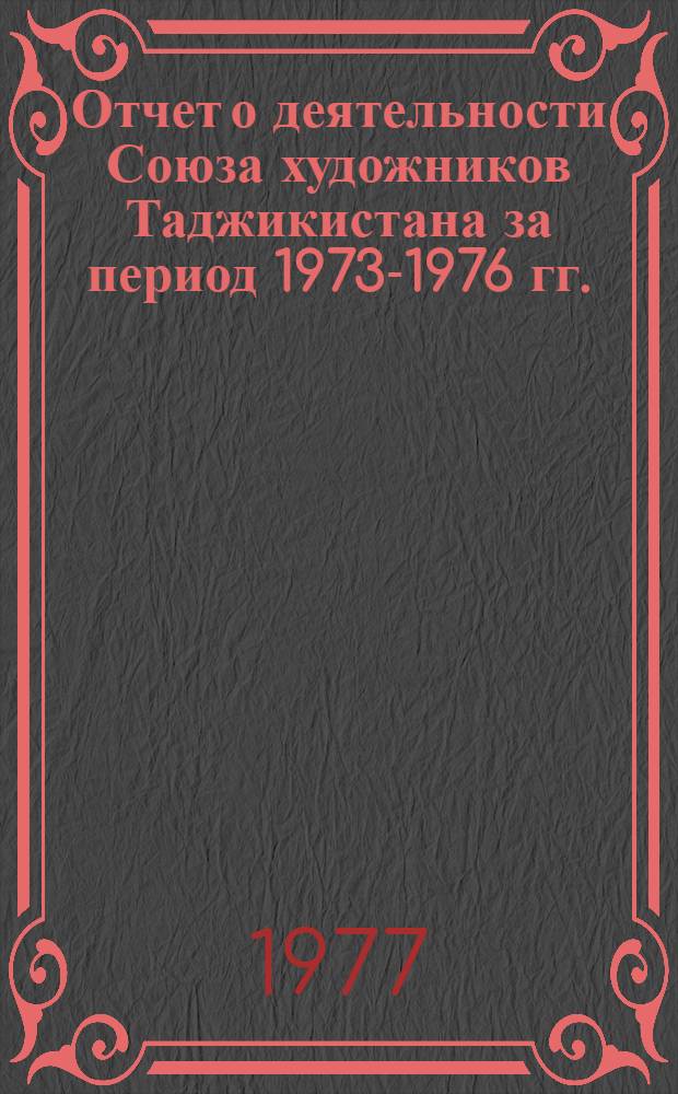 Отчет о деятельности Союза художников Таджикистана за период 1973-1976 гг.
