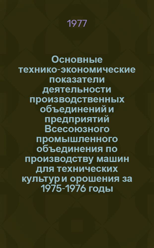 Основные технико-экономические показатели деятельности производственных объединений и предприятий Всесоюзного промышленного объединения по производству машин для технических культур и орошения за 1975-1976 годы