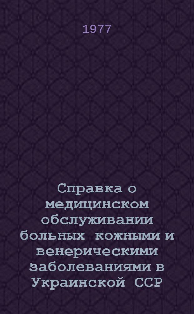Справка о медицинском обслуживании больных кожными и венерическими заболеваниями в Украинской ССР...