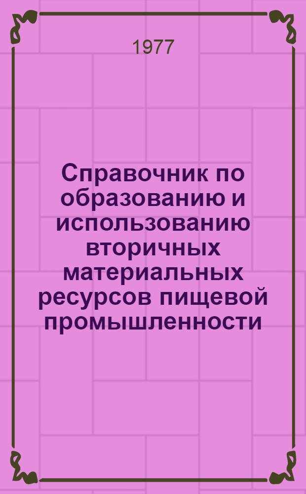 Справочник по образованию и использованию вторичных материальных ресурсов пищевой промышленности. Ч. 1