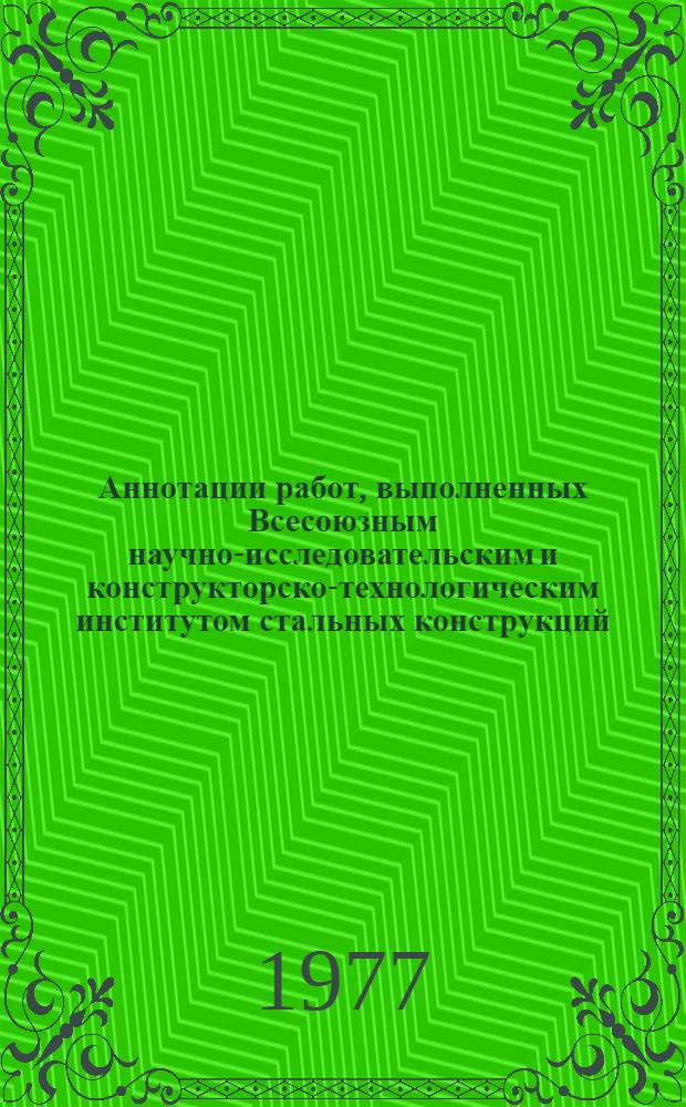 Аннотации работ, выполненных Всесоюзным научно-исследовательским и конструкторско-технологическим институтом стальных конструкций (ВНИКТИСтальконструкция)... ... в 1976 г.