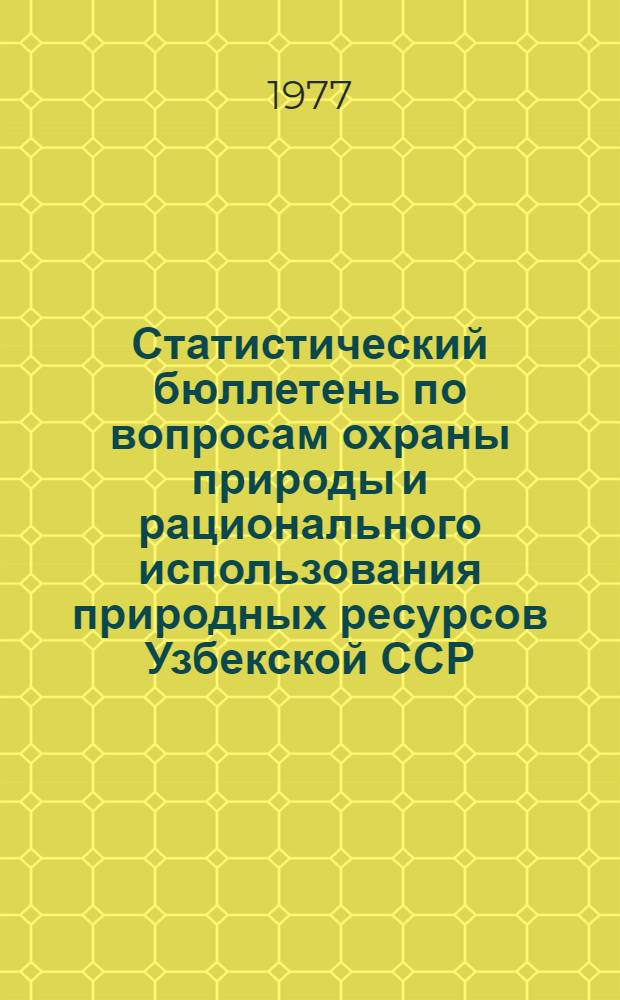 Статистический бюллетень по вопросам охраны природы и рационального использования природных ресурсов Узбекской ССР
