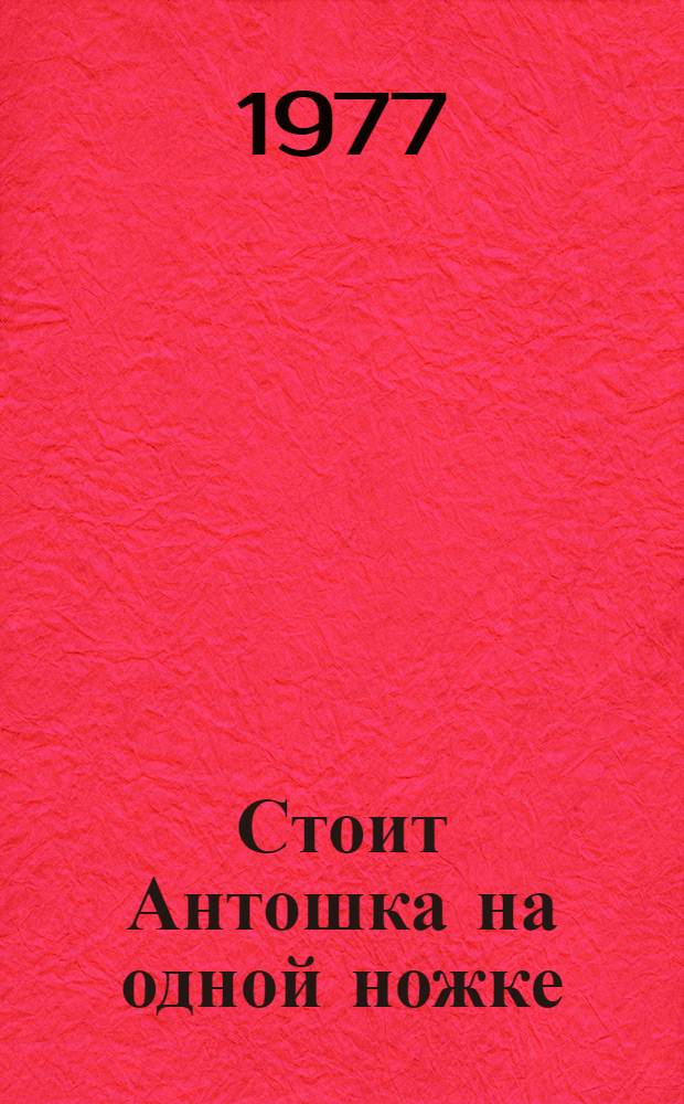 Стоит Антошка на одной ножке : Рус. нар. загадки : Для дошкольного возраста