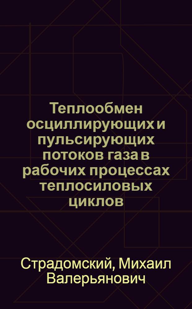 Теплообмен осциллирующих и пульсирующих потоков газа в рабочих процессах теплосиловых циклов : Автореф. дис. на соиск. учен. степени д-ра техн. наук : (01.04.14)