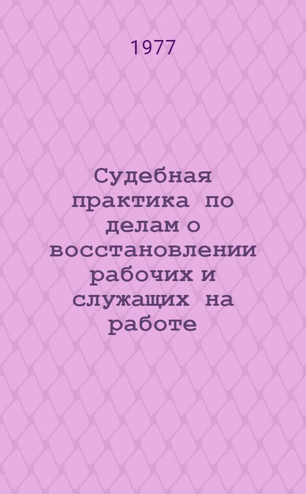 Судебная практика по делам о восстановлении рабочих и служащих на работе : (Информ.-справ. письмо)