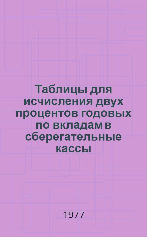 Таблицы для исчисления двух процентов годовых по вкладам в сберегательные кассы