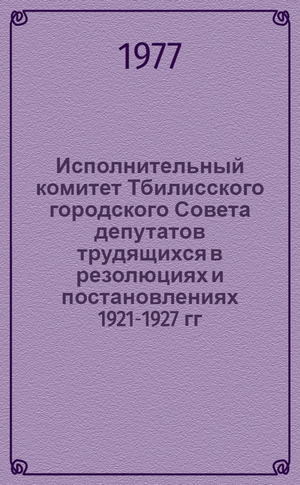 Исполнительный комитет Тбилисского городского Совета депутатов трудящихся в резолюциях и постановлениях 1921-1927 гг : (Сборник документов и материалов). 1