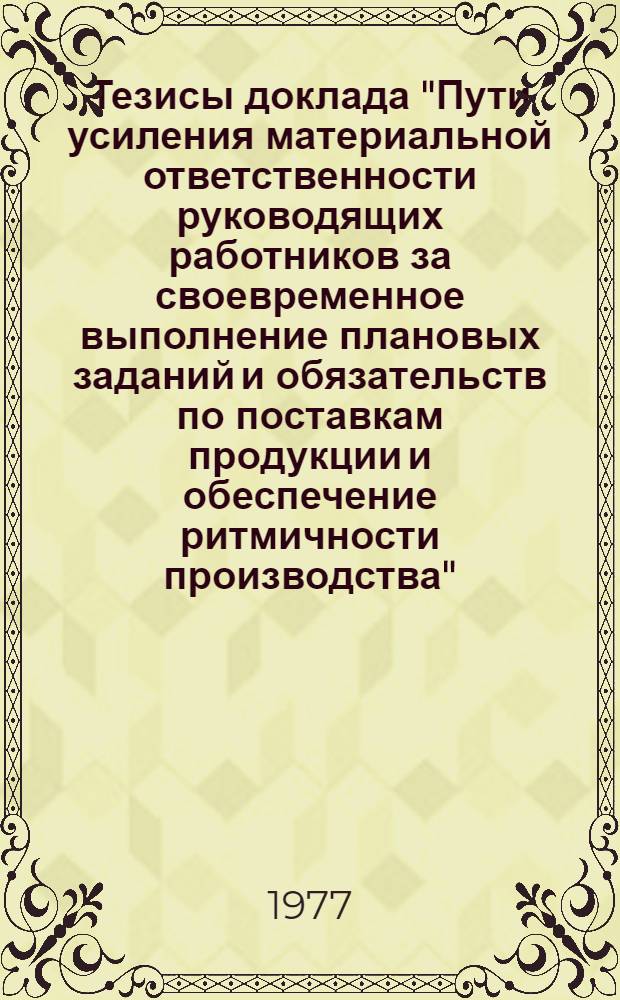 Тезисы доклада "Пути усиления материальной ответственности руководящих работников за своевременное выполнение плановых заданий и обязательств по поставкам продукции и обеспечение ритмичности производства" : К обсуждению на секции Учен. совета НИИ труда