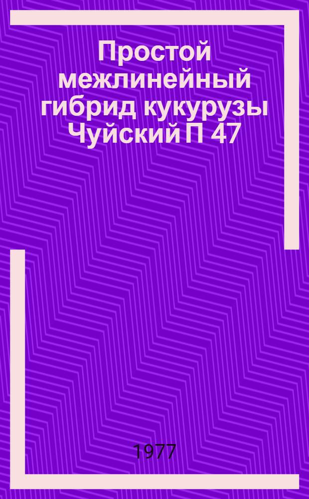 Простой межлинейный гибрид кукурузы Чуйский П 47