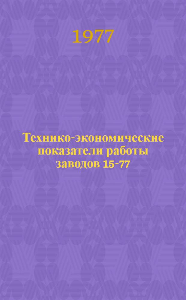 Технико-экономические показатели работы заводов [15-77] : 1-