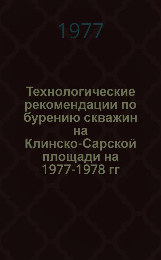 Технологические рекомендации по бурению скважин на Клинско-Сарской площади на 1977-1978 гг.