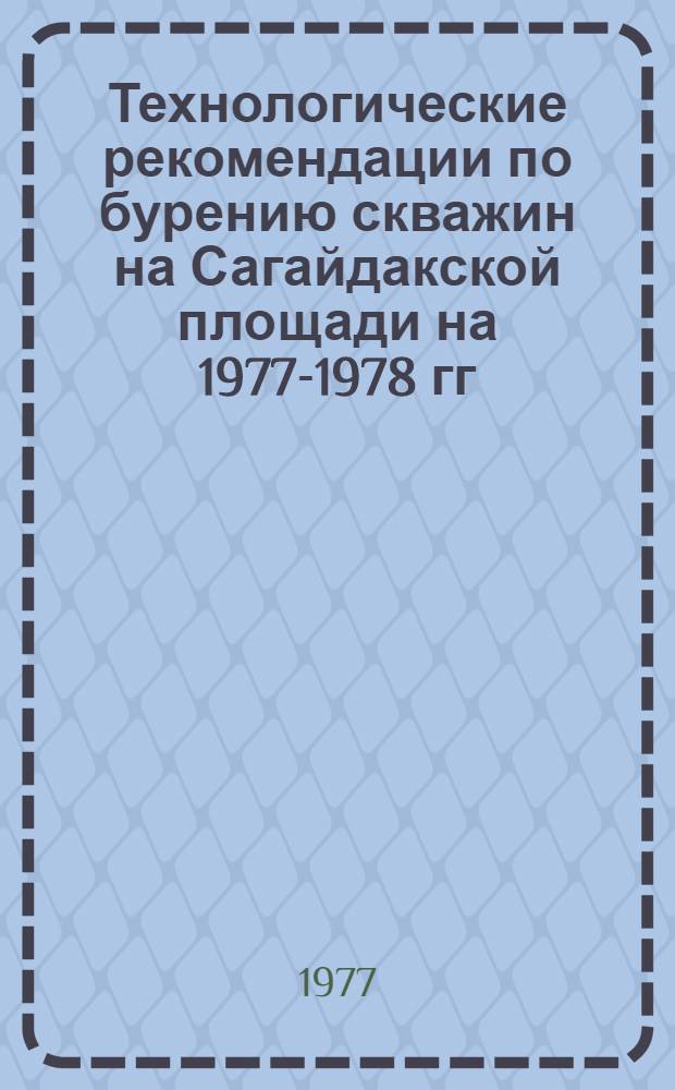 Технологические рекомендации по бурению скважин на Сагайдакской площади на 1977-1978 гг.