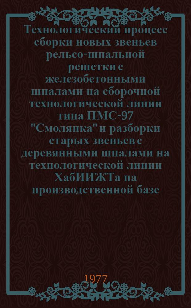 Технологический процесс сборки новых звеньев рельсо-шпальной решетки с железобетонными шпалами на сборочной технологической линии типа ПМС-97 "Смолянка" и разборки старых звеньев с деревянными шпалами на технологической линии ХабИИЖТа на производственной базе