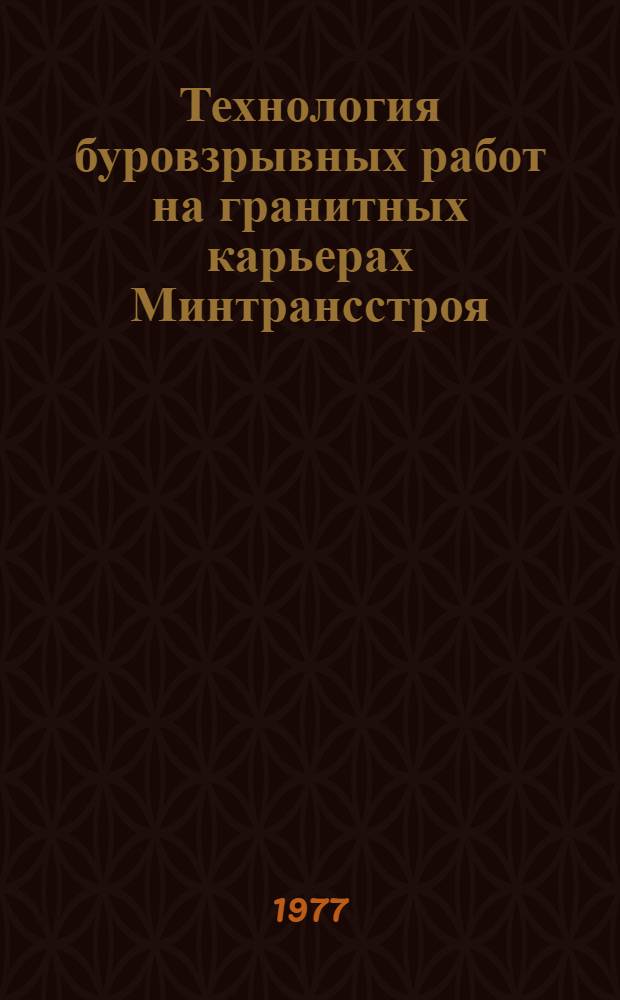 Технология буровзрывных работ на гранитных карьерах Минтрансстроя : (Опыт работы Спецупр. № 77 треста "Трансвзрывпром"
