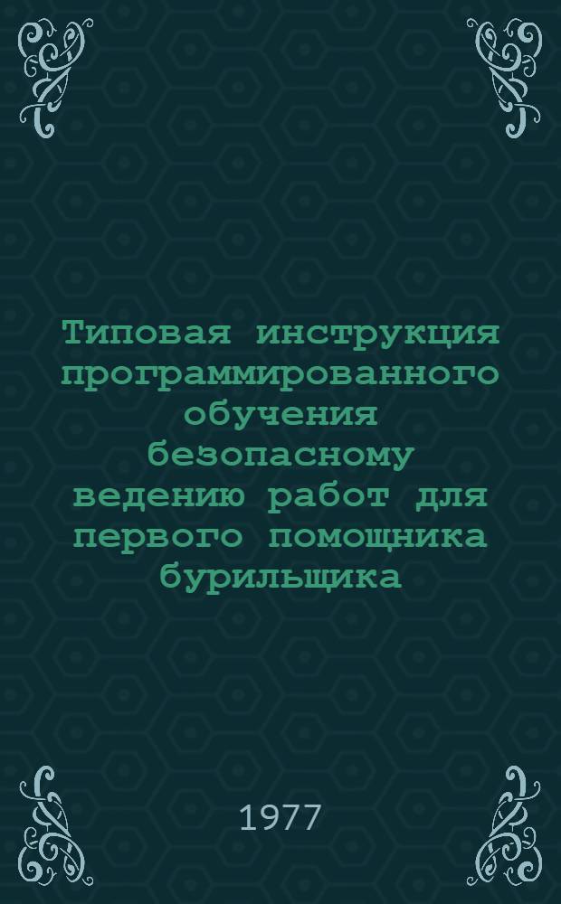 Типовая инструкция программированного обучения безопасному ведению работ для первого помощника бурильщика : Утв. М-вом газовой пром-сти 15/XI 1976 г