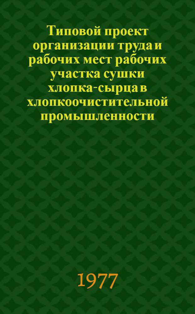 Типовой проект организации труда и рабочих мест рабочих участка сушки хлопка-сырца в хлопкоочистительной промышленности : Утв. 02.07.76