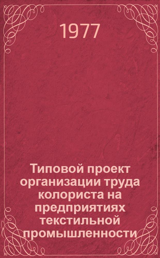 Типовой проект организации труда колориста на предприятиях текстильной промышленности : Утв. 29/XI 1976 г