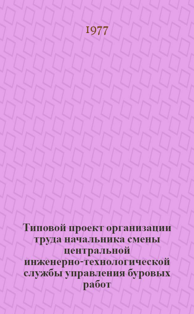 Типовой проект организации труда начальника смены центральной инженерно-технологической службы управления буровых работ