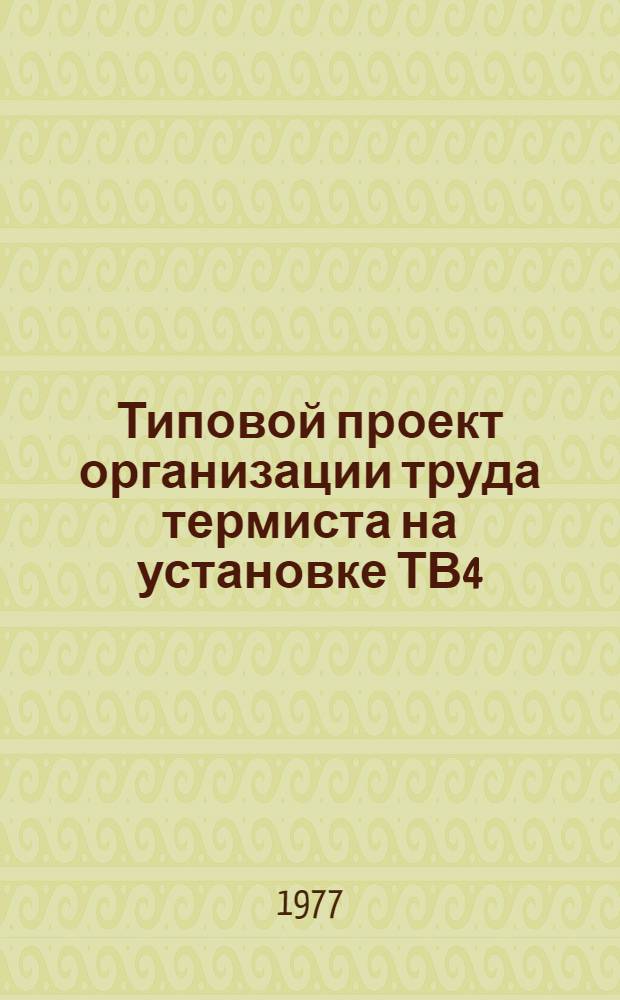 Типовой проект организации труда термиста на установке ТВ4