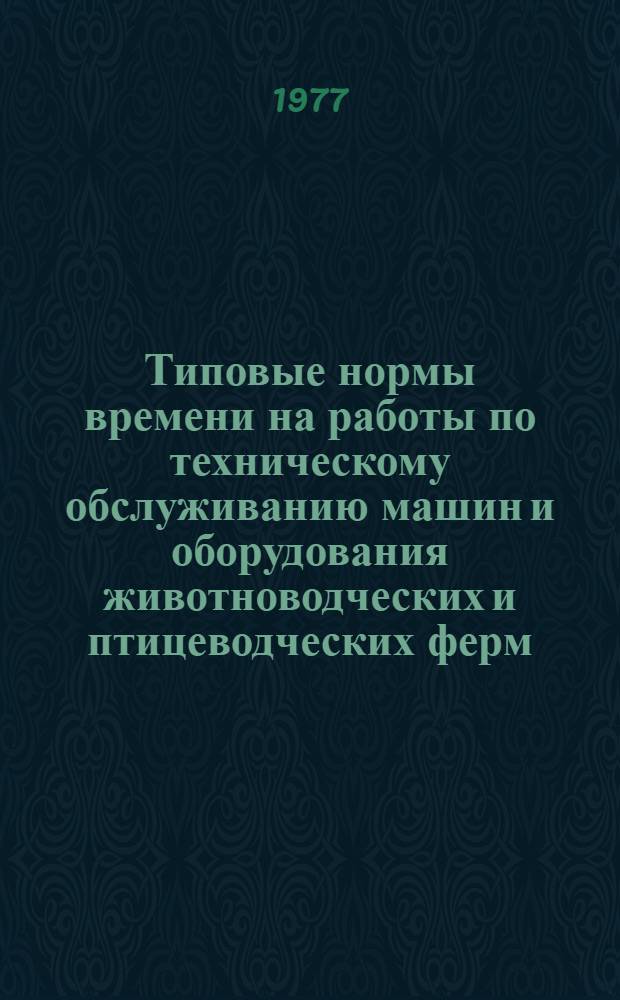 Типовые нормы времени на работы по техническому обслуживанию машин и оборудования животноводческих и птицеводческих ферм : Утв. 5/III 1975 г