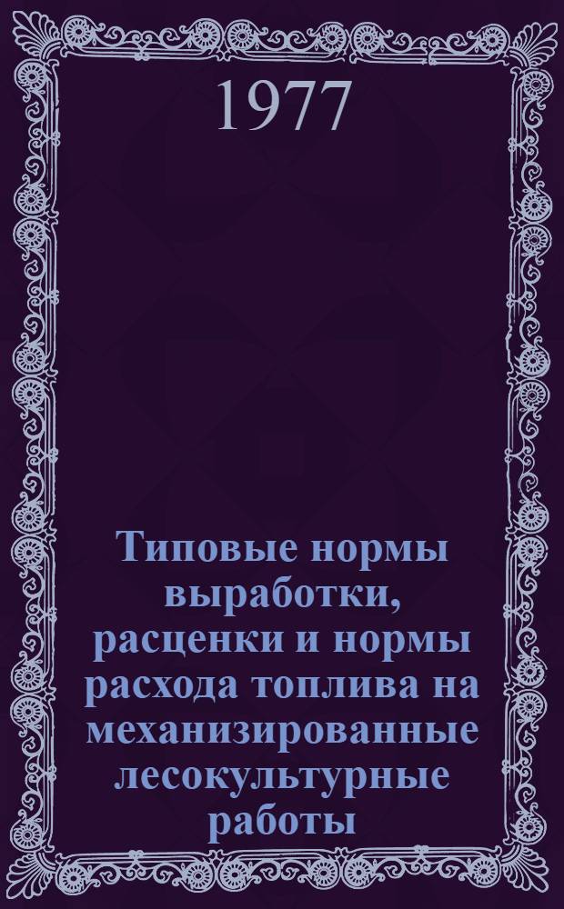 Типовые нормы выработки, расценки и нормы расхода топлива на механизированные лесокультурные работы, выполняемые на осушенных площадях : Утв. 9/VII 1976 г