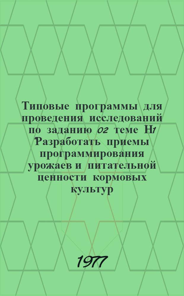 Типовые программы для проведения исследований по заданию 02 теме Н1 "Разработать приемы программирования урожаев и питательной ценности кормовых культур, обеспечивающих получение 12-20 тыс. кормовых единиц с гектара" на 1976-1980 гг. Ч. 2