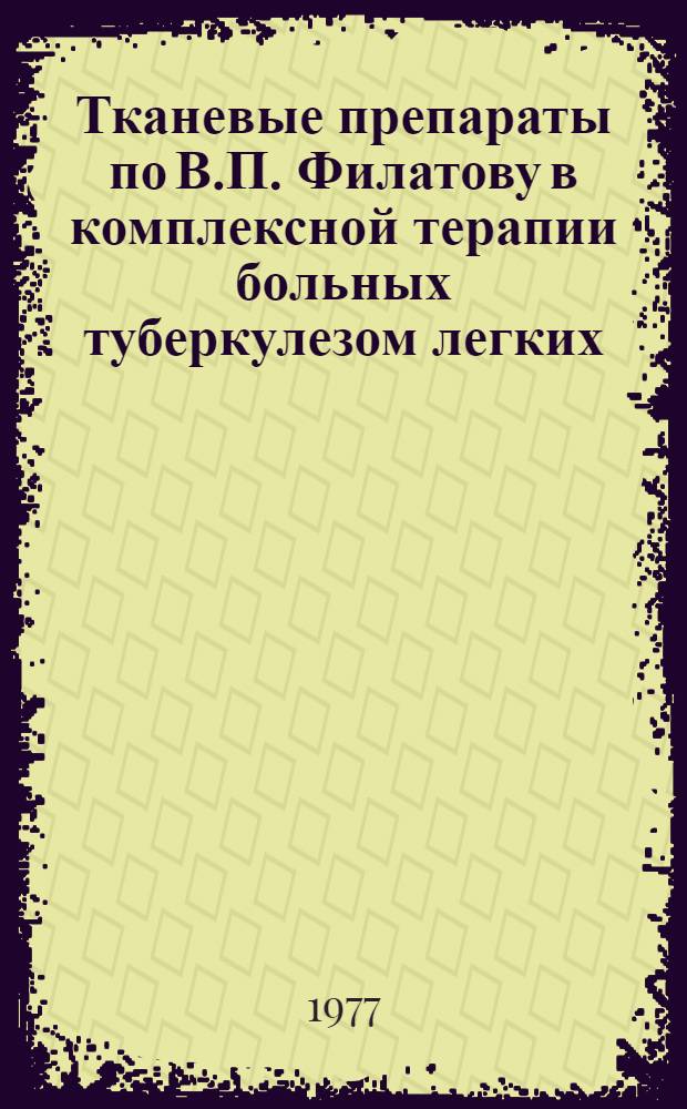 Тканевые препараты по В.П. Филатову в комплексной терапии больных туберкулезом легких : Науч.-клинич. данные
