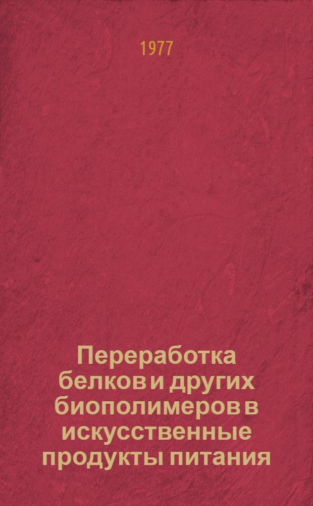 Переработка белков и других биополимеров в искусственные продукты питания : Аналит. обзор по отчетам о НИР и дис., поступившим во ВНТИ Центр в 1975-1977 гг
