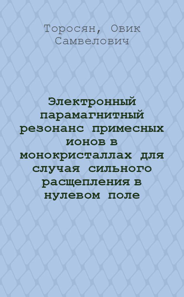 Электронный парамагнитный резонанс примесных ионов в монокристаллах для случая сильного расщепления в нулевом поле : Автореф. дис. на соиск. учен. степени канд. физ.-мат. наук : (01.04.07)