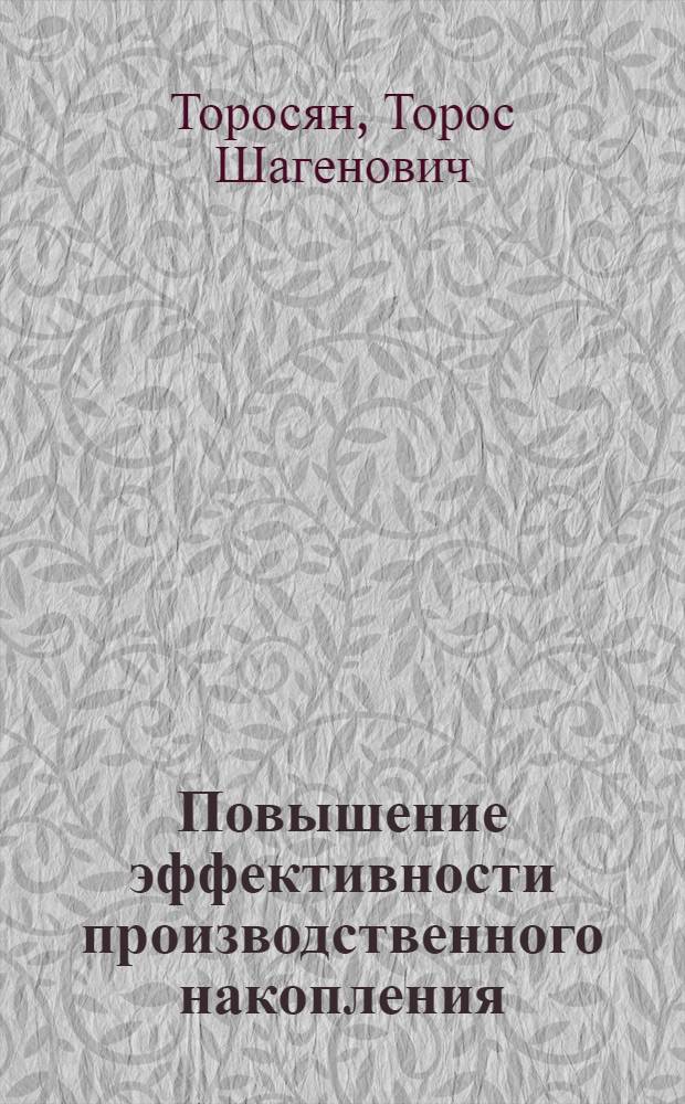 Повышение эффективности производственного накопления : (По материалам пром-сти АрмССР) : Автореф. дис. на соиск. учен. степени канд. экон. наук : (08.00.01)