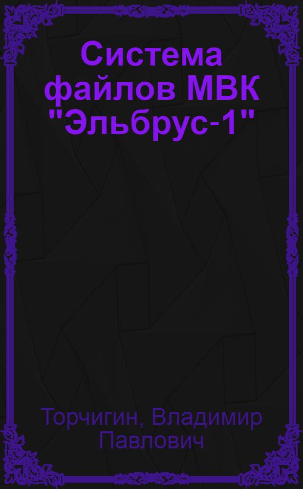 Система файлов МВК "Эльбрус-1" : По материалам докл., прочит. на семинаре-совещ. "Мат. обеспечение многопроцессор. вычисл. комплексов "Эльбрус" (Новосибирск, 28-31 янв. 1976 г.)