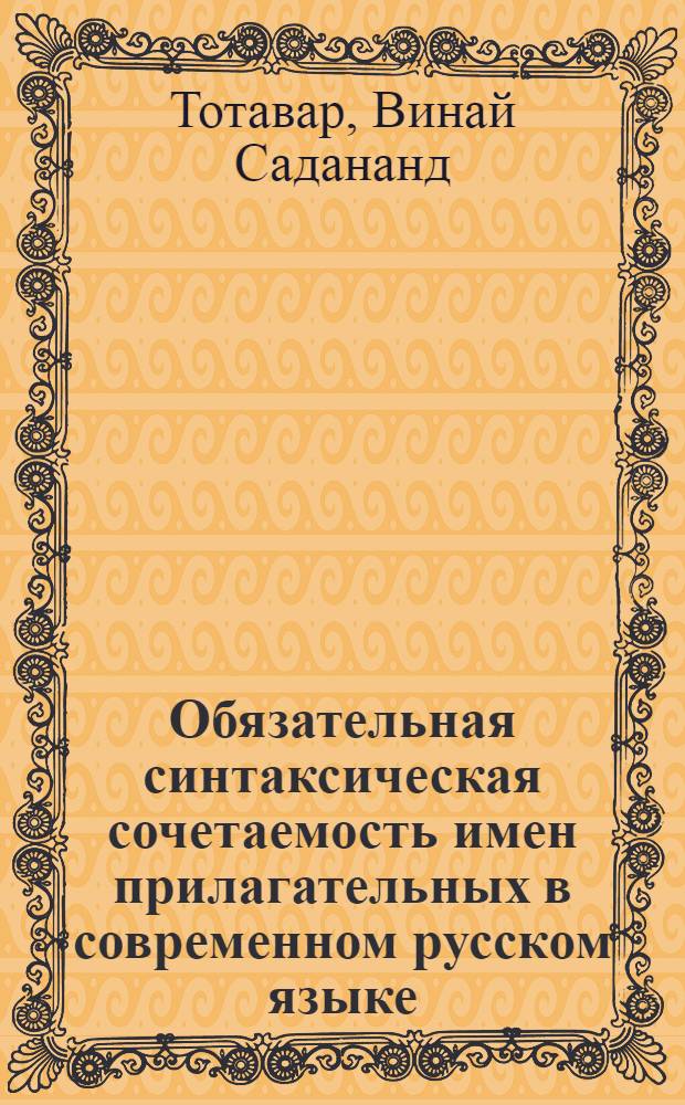 Обязательная синтаксическая сочетаемость имен прилагательных в современном русском языке : Автореф. дис. на соиск. учен. степени канд. филол. наук : (10.02.01)