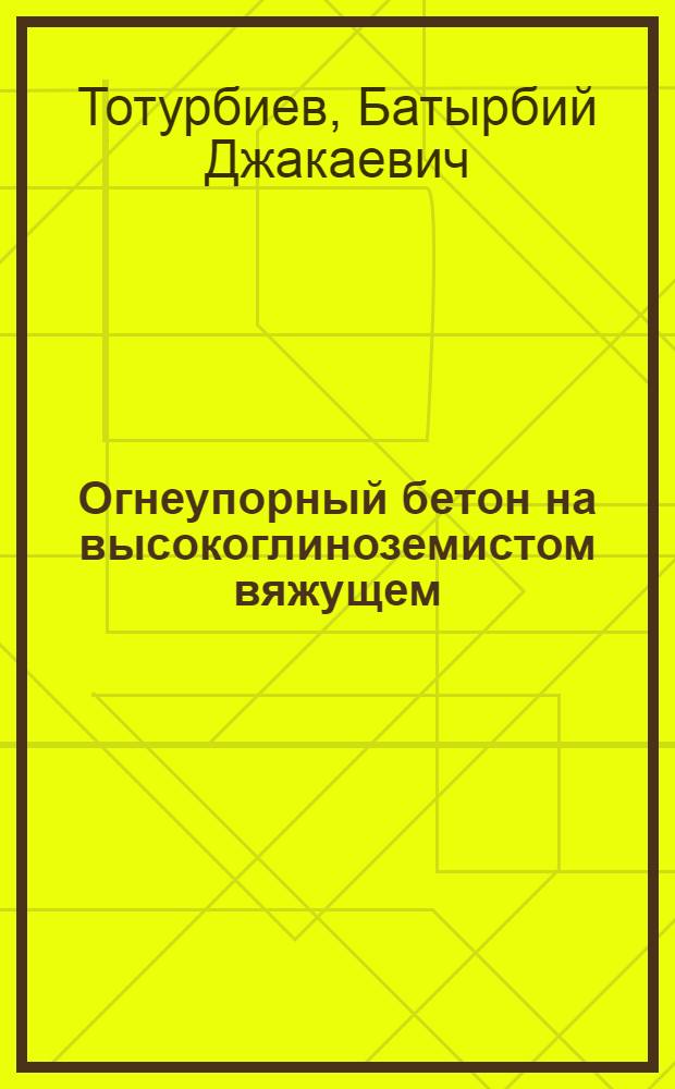 Огнеупорный бетон на высокоглиноземистом вяжущем : (Технология, свойства, условия эксплуатации) : Автореф. дис. на соиск. учен. степени канд. техн. наук : (05.23.05)