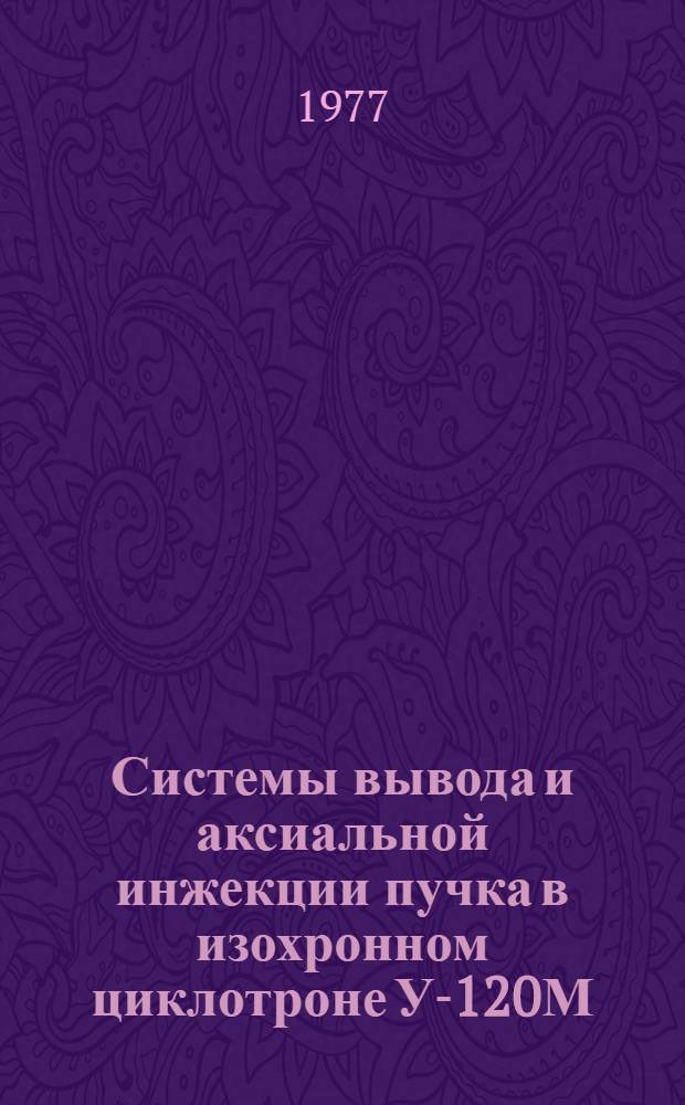 Системы вывода и аксиальной инжекции пучка в изохронном циклотроне У-120М : Автореф. дис. на соиск. учен. степени к. ф.-м. н