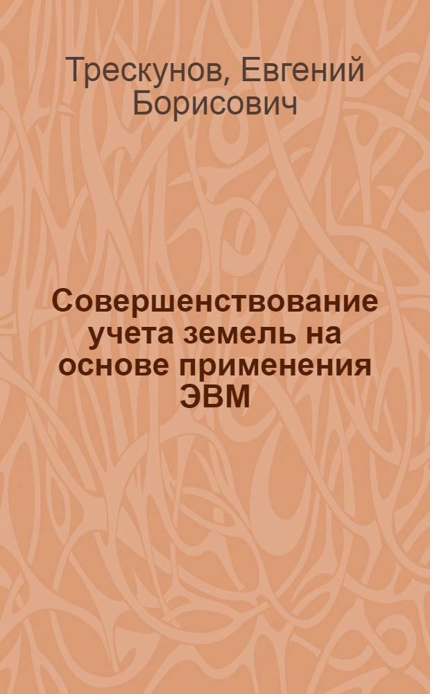 Совершенствование учета земель на основе применения ЭВМ : Автореф. дис. на соиск. учен. степени канд. экон. наук : (08.00.05)