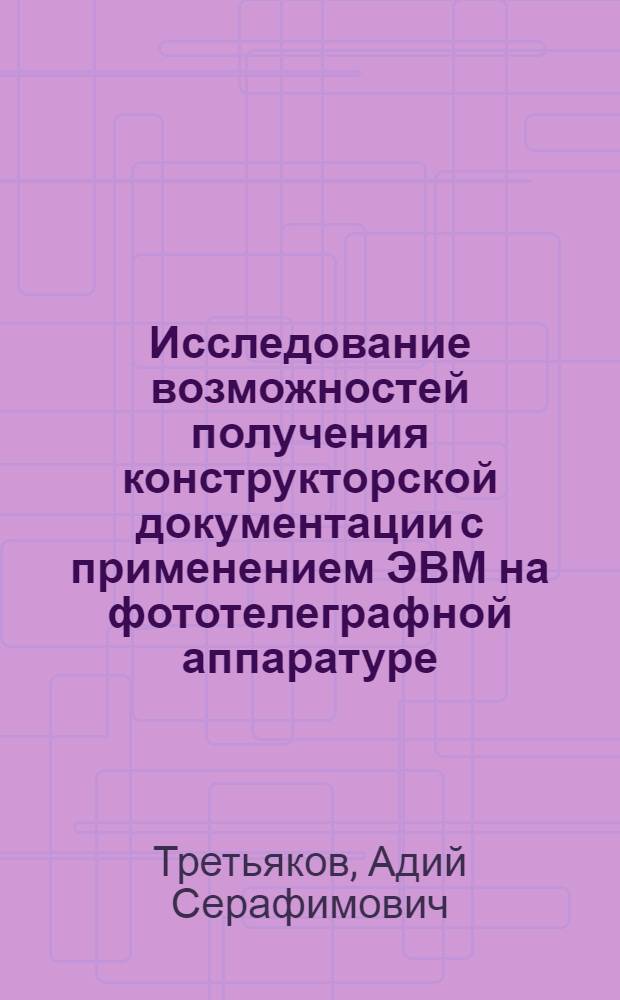 Исследование возможностей получения конструкторской документации с применением ЭВМ на фототелеграфной аппаратуре : Автореф. дис. на соиск. учен. степени к. т. н