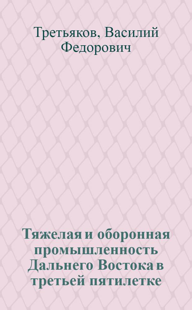 Тяжелая и оборонная промышленность Дальнего Востока в третьей пятилетке : (Очерки истории) : Автореф. дис. на соиск. учен. степени к. ист. н