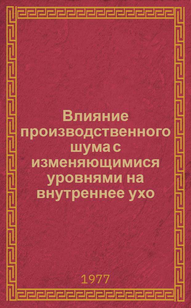 Влияние производственного шума с изменяющимися уровнями на внутреннее ухо : (Клиника, патогенез и профилактика тугоухости) : Автореф. дис. на соиск. учен. степени к. м. н