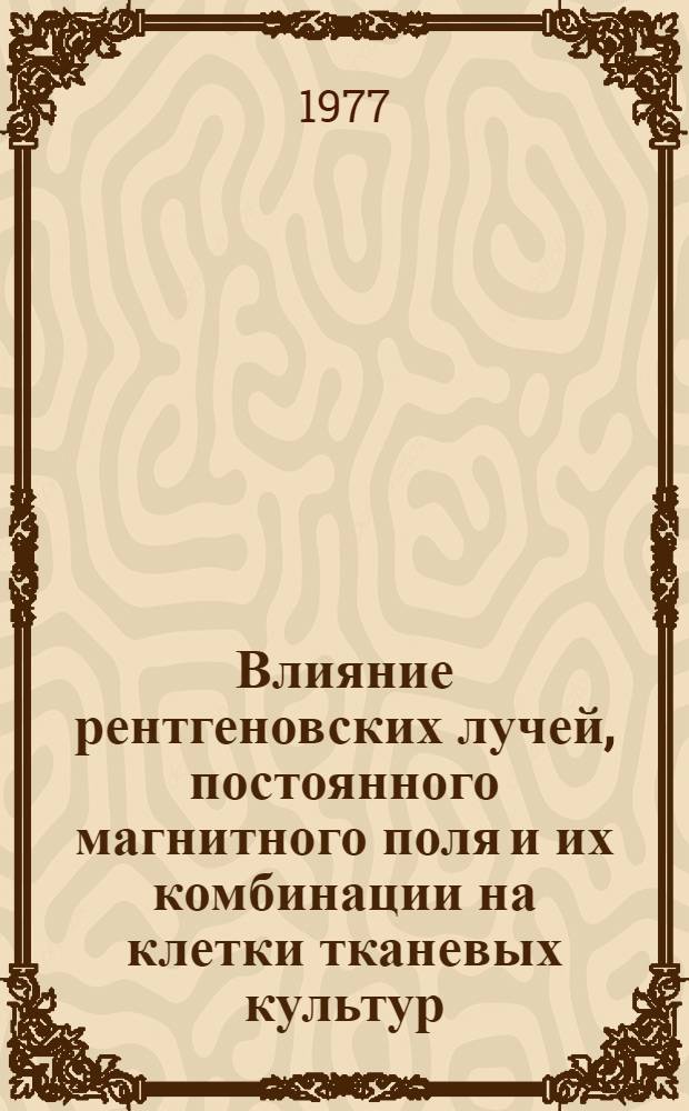 Влияние рентгеновских лучей, постоянного магнитного поля и их комбинации на клетки тканевых культур : Автореф. дис. на соиск. учен. степени канд. биол. наук : (03.00.01)