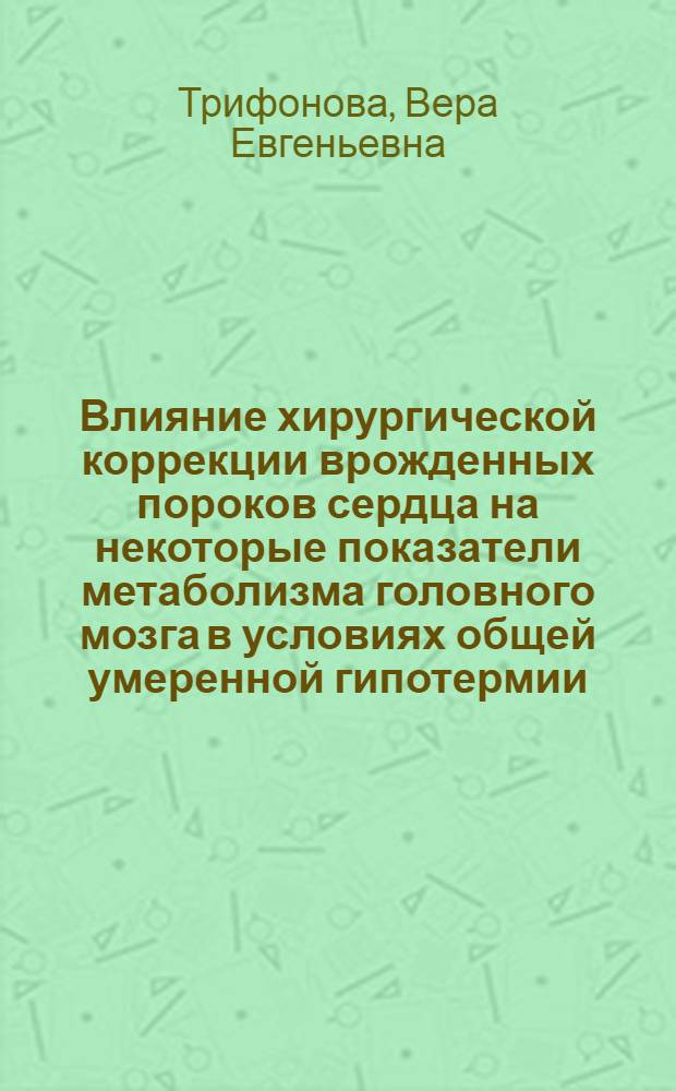 Влияние хирургической коррекции врожденных пороков сердца на некоторые показатели метаболизма головного мозга в условиях общей умеренной гипотермии : Автореф. дис. на соиск. учен. степени к. м. н