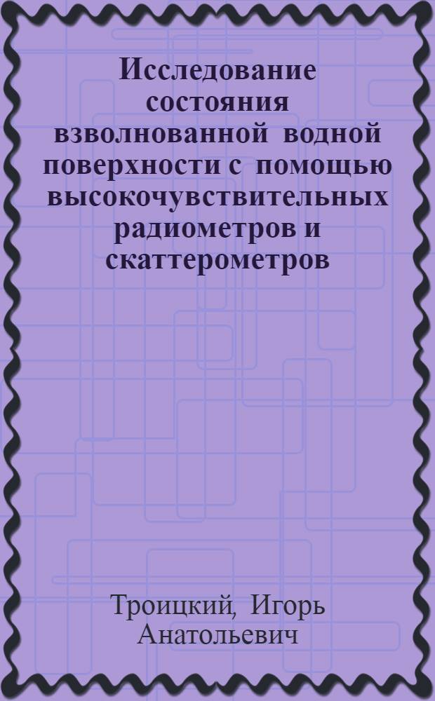Исследование состояния взволнованной водной поверхности с помощью высокочувствительных радиометров и скаттерометров : Автореф. дис. на соиск. учен. степ. к. ф.-м. н