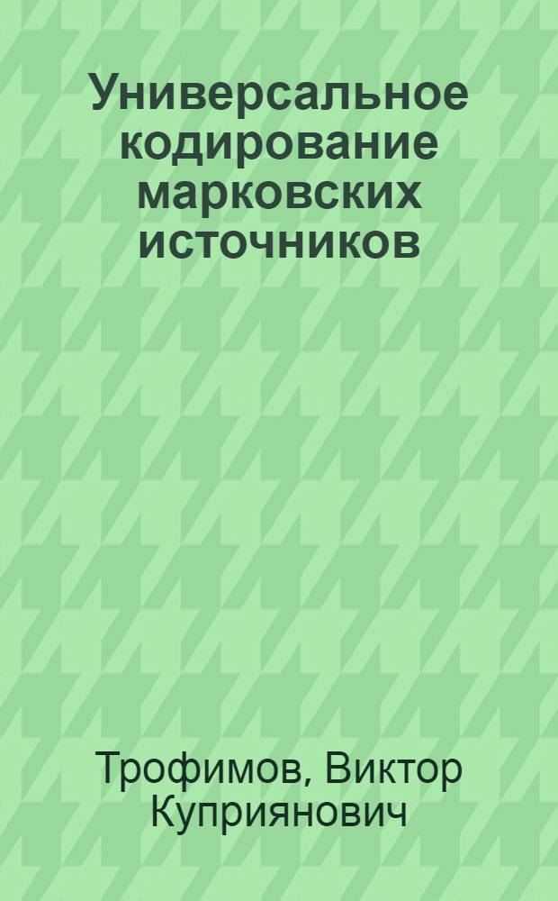 Универсальное кодирование марковских источников : Автореф. дис. на соиск. учен. степени канд. физ.-мат. наук. (01.01.009)