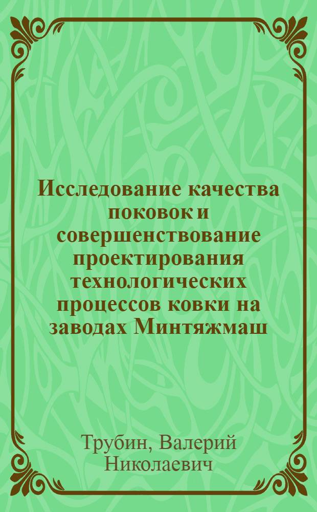 Исследование качества поковок и совершенствование проектирования технологических процессов ковки на заводах Минтяжмаш : Автореф. дис. на соиск. учен. степени д-ра техн. наук : (05.16.05)