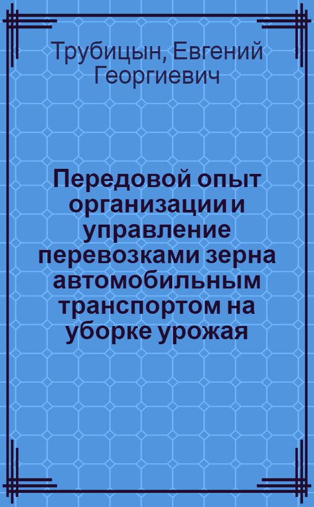 Передовой опыт организации и управление перевозками зерна автомобильным транспортом на уборке урожая